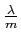 $\frac{\lambda}{m}$