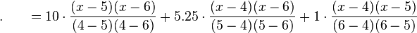 .\,\,\,\,\,\,\,\,\,\,=10cdot {frac  {(x-5)(x-6)}{(4-5)(4-6)}}+5.25cdot {frac  {(x-4)(x-6)}{(5-4)(5-6)}}+1cdot {frac  {(x-4)(x-5)}{(6-4)(6-5)}}