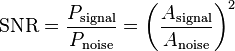 \mathrm{SNR} = {P_\mathrm{signal} \over P_\mathrm{noise}} = \left ( {A_\mathrm{signal} \over A_\mathrm{noise} } \right )^2