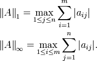 \begin{align} & \left \| A \right \| _1 = \max \limits _{1 \leq j \leq n} \sum _{i=1} ^m | a_{ij} | \\ & \left \| A \right \| _\infty = \max \limits _{1 \leq i \leq m} \sum _{j=1} ^n | a_{ij} | . \end{align}