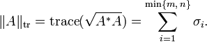 \|A\|_{\text{tr}} =\operatorname{trace}(\sqrt{A^*A})=\sum_{i=1}^{\min\{m,\,n\}} \sigma_{i}.