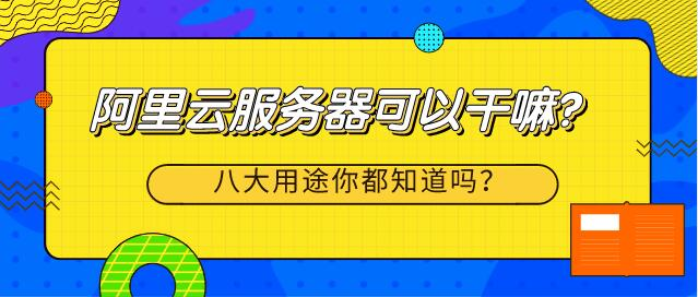 阿里云服务器可以干嘛?八大用途你都知道吗?