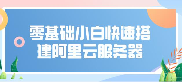 零基础小白快速搭建阿里云服务器