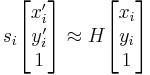 s_i \begin{bmatrix}x'_i \\ y'_i \\ 1\end{bmatrix}  \approx  H  \begin{bmatrix}x_i \\ y_i \\ 1\end{bmatrix}