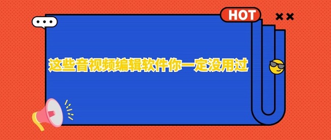 这些音视频编辑软件你一定没用过