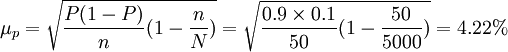 \ mu_p = \ sqrt {\ frac {P (1-P)} {n} (1- \ frac {n} {N})} = \ sqrt {\ frac {0.9 \ times 0.1} {50} (1- \ frac {50} {5000})} = 4.22%