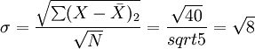 \sigma=\frac{\sqrt{\sum(X-\bar{X})_2}}{\sqrt{N}}=\frac{\sqrt{40}}{sqrt{5}}=\sqrt{8}