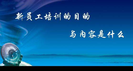 新员工培训的目的及内容是什么？