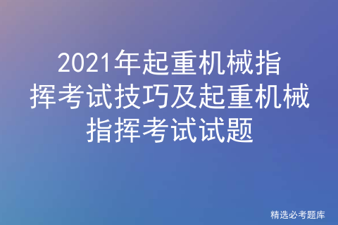 起重机械指挥考试题及答案_起重指挥模拟考试[通俗易懂]