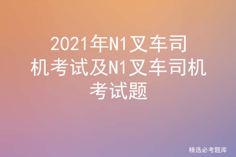 2020n1叉车司机模拟考试题库及n1叉车司机复审模拟考试 Aqscksmydt的博客 Csdn博客 什么的作用是为了防止系统过载