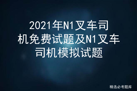 2020N1叉车司机考试及N1叉车司机模拟考试系统