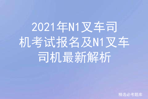 2020N1叉车司机考试题及N1叉车司机证考试