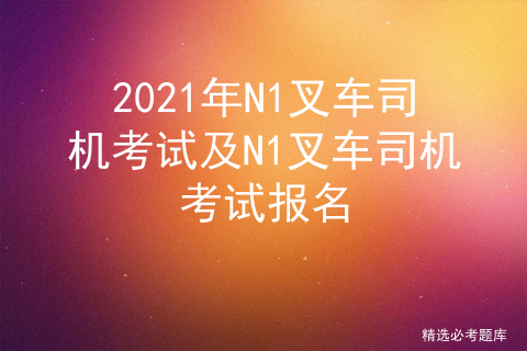 2020年N1叉车司机证模拟考试题库及N1叉车司机理论考试试题