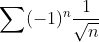 \sum (-1)^{n}\frac{1}{\sqrt{n}}