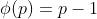 \phi (p) =p-1