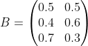 B=\begin{pmatrix} 0.5 &0.5 \\ 0.4&0.6 \\ 0.7&0.3 \end{pmatrix}