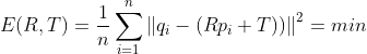 E(R,T)=\frac{1}{n}\sum_{i=1}^{n}\left \| q_i-(Rp_i+T)) \right\|^2=min