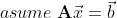asume \; \mathbf{A} \vec{x} = \vec{b}