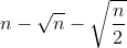 n-\sqrt n-\sqrt {\frac{n}2}