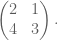 \begin{pmatrix} 2 & 1 \\ 4 & 3 \end{pmatrix}.
